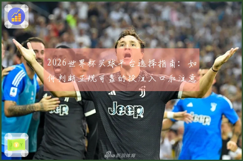 2026世界杯买球平台选择指南：如何判断正规可靠的投注入口和注意事项