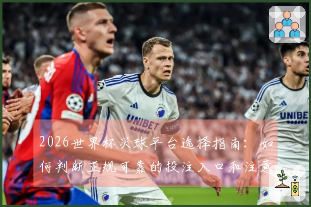 2026世界杯买球平台选择指南:如何判断正规可靠的投注入口和注意事项