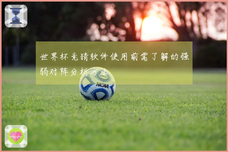 世界杯竞猜软件使用前需了解的强弱对阵分析方法