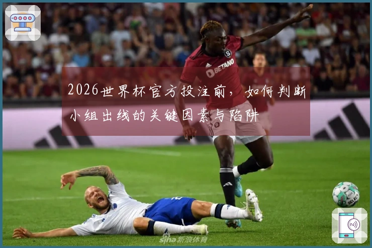 2026世界杯官方投注前，如何判断小组出线的关键因素与陷阱